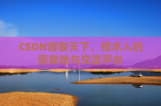 CSDN博客天下,技术人的聚集地与交流平台